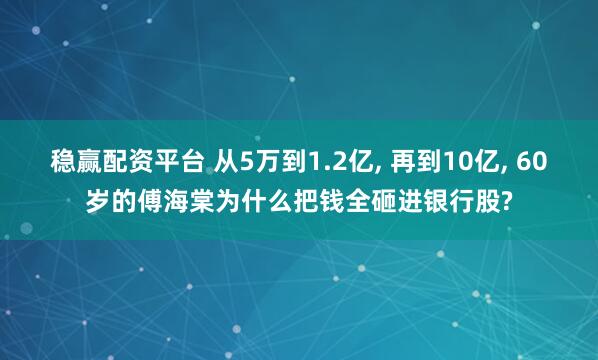稳赢配资平台 从5万到1.2亿, 再到10亿, 60岁的傅海棠为什么把钱全砸进银行股?