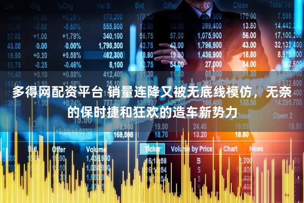 多得网配资平台 销量连降又被无底线模仿,无奈的保时捷和狂欢的造车新势力