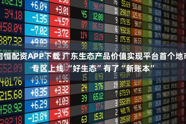 启恒配资APP下载 广东生态产品价值实现平台首个地市专区上线 “好生态”有了“新账本”